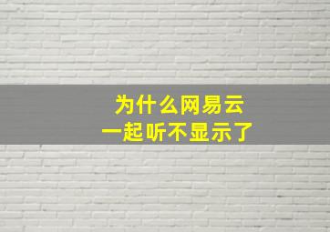 为什么网易云一起听不显示了