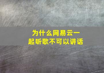 为什么网易云一起听歌不可以讲话