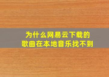 为什么网易云下载的歌曲在本地音乐找不到