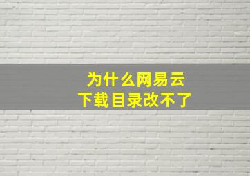 为什么网易云下载目录改不了