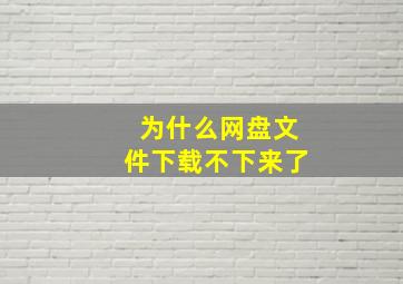 为什么网盘文件下载不下来了