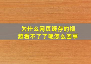 为什么网页缓存的视频看不了了呢怎么回事