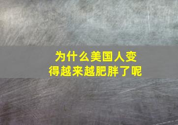 为什么美国人变得越来越肥胖了呢