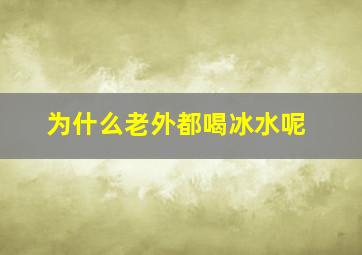 为什么老外都喝冰水呢