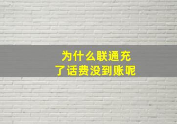 为什么联通充了话费没到账呢