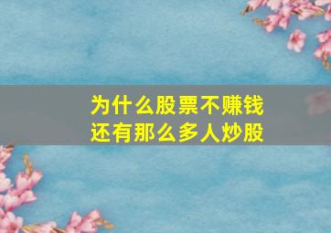 为什么股票不赚钱还有那么多人炒股