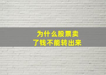 为什么股票卖了钱不能转出来