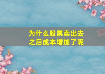 为什么股票卖出去之后成本增加了呢