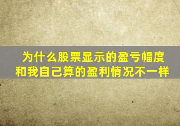 为什么股票显示的盈亏幅度和我自己算的盈利情况不一样