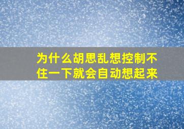 为什么胡思乱想控制不住一下就会自动想起来