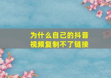 为什么自己的抖音视频复制不了链接