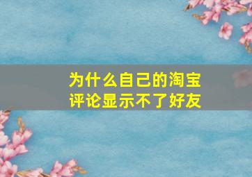 为什么自己的淘宝评论显示不了好友