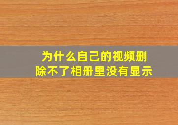 为什么自己的视频删除不了相册里没有显示