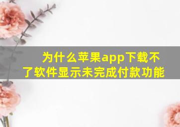 为什么苹果app下载不了软件显示未完成付款功能