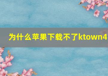 为什么苹果下载不了ktown4u