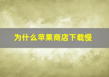 为什么苹果商店下载慢