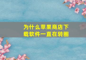 为什么苹果商店下载软件一直在转圈