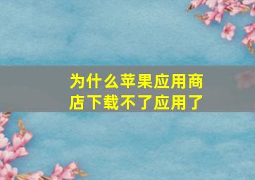 为什么苹果应用商店下载不了应用了