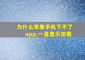 为什么苹果手机下不了app,一直显示加载