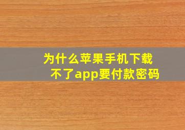 为什么苹果手机下载不了app要付款密码