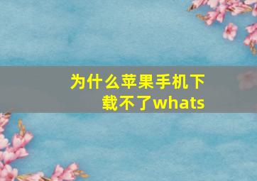 为什么苹果手机下载不了whats