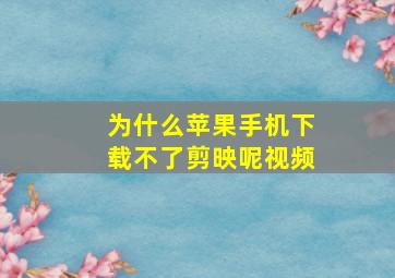 为什么苹果手机下载不了剪映呢视频