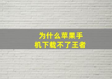 为什么苹果手机下载不了王者