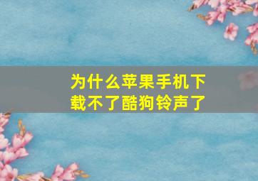 为什么苹果手机下载不了酷狗铃声了