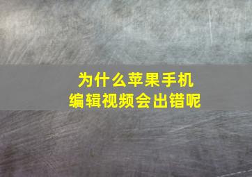 为什么苹果手机编辑视频会出错呢