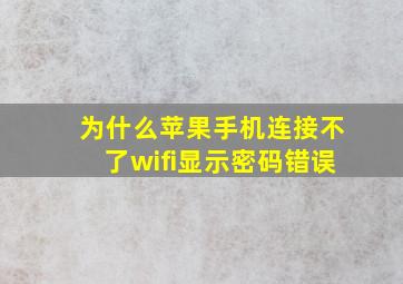 为什么苹果手机连接不了wifi显示密码错误