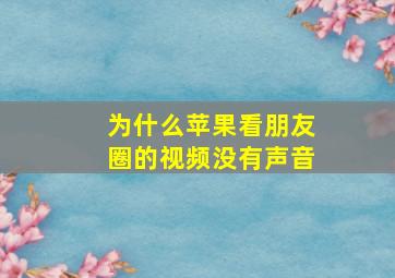 为什么苹果看朋友圈的视频没有声音