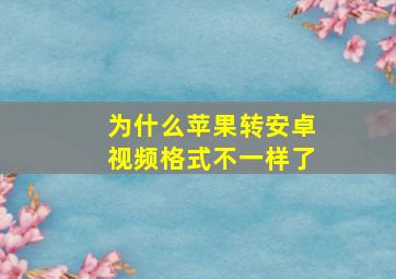 为什么苹果转安卓视频格式不一样了