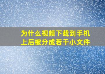 为什么视频下载到手机上后被分成若干小文件