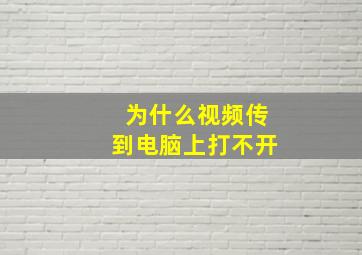 为什么视频传到电脑上打不开