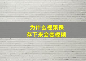 为什么视频保存下来会变模糊