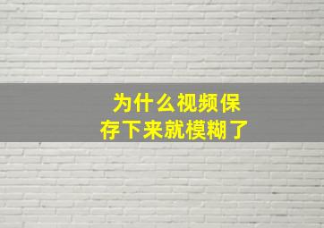 为什么视频保存下来就模糊了