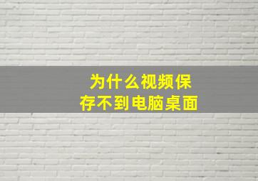 为什么视频保存不到电脑桌面