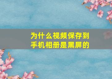 为什么视频保存到手机相册是黑屏的