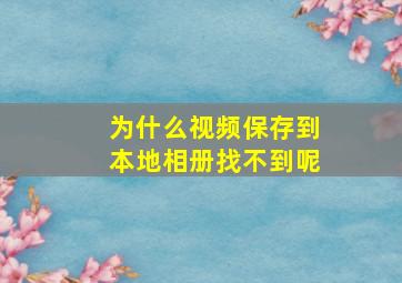 为什么视频保存到本地相册找不到呢