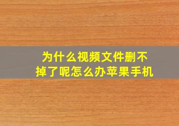 为什么视频文件删不掉了呢怎么办苹果手机