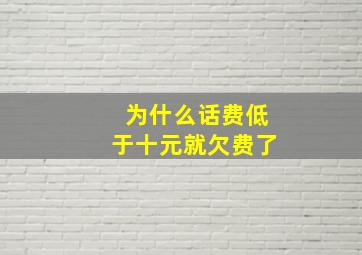 为什么话费低于十元就欠费了