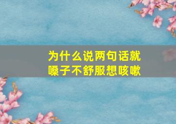 为什么说两句话就嗓子不舒服想咳嗽