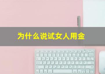 为什么说试女人用金