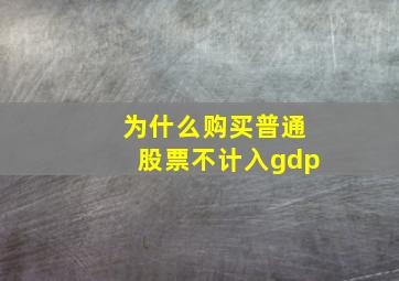 为什么购买普通股票不计入gdp