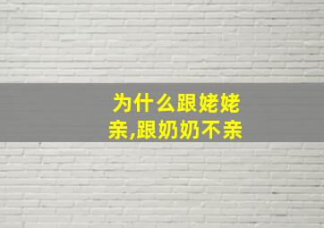 为什么跟姥姥亲,跟奶奶不亲