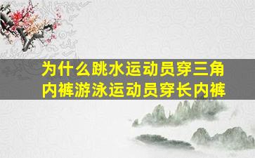 为什么跳水运动员穿三角内裤游泳运动员穿长内裤