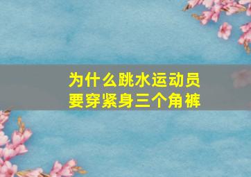 为什么跳水运动员要穿紧身三个角裤