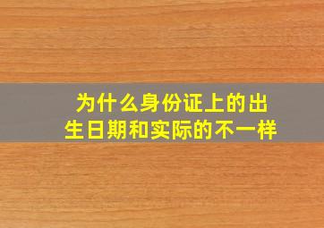 为什么身份证上的出生日期和实际的不一样