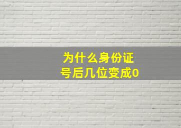 为什么身份证号后几位变成0