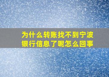 为什么转账找不到宁波银行信息了呢怎么回事